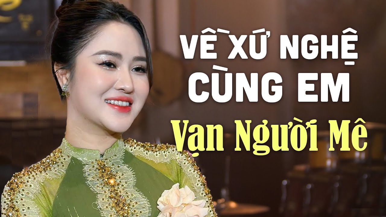 Những Bài Hát Dân Ca Xứ Nghệ VẠN NGƯỜI MÊ - Liên Khúc Về Xứ Nghệ Cùng Em, Điệu Ví Dặm Là Em