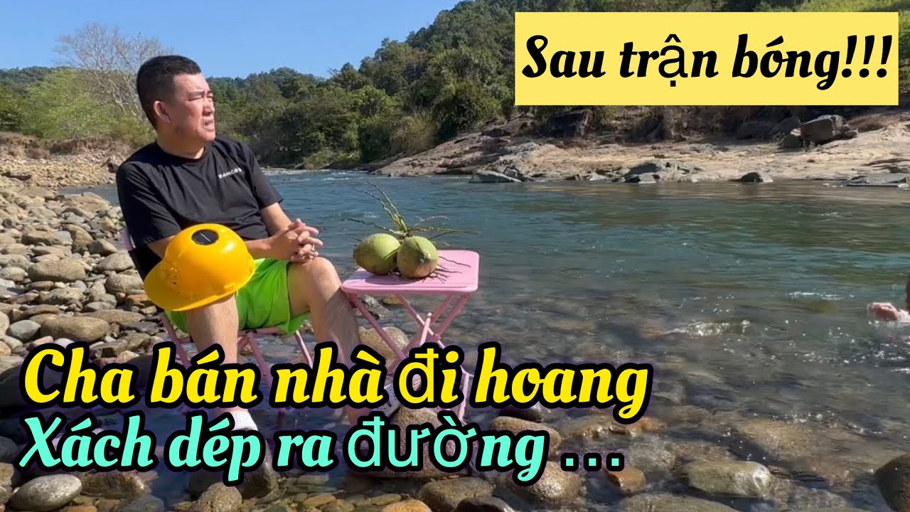 Sau trận bóng! cha bán nhà đi hoang,xách dép ra đường…