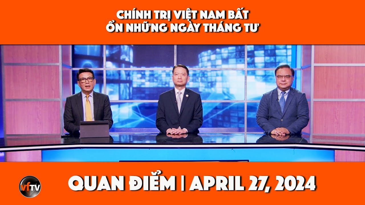 Quan Điểm | Chính trị Việt Nam bất ổn những ngày tháng Tư | 4/27/24