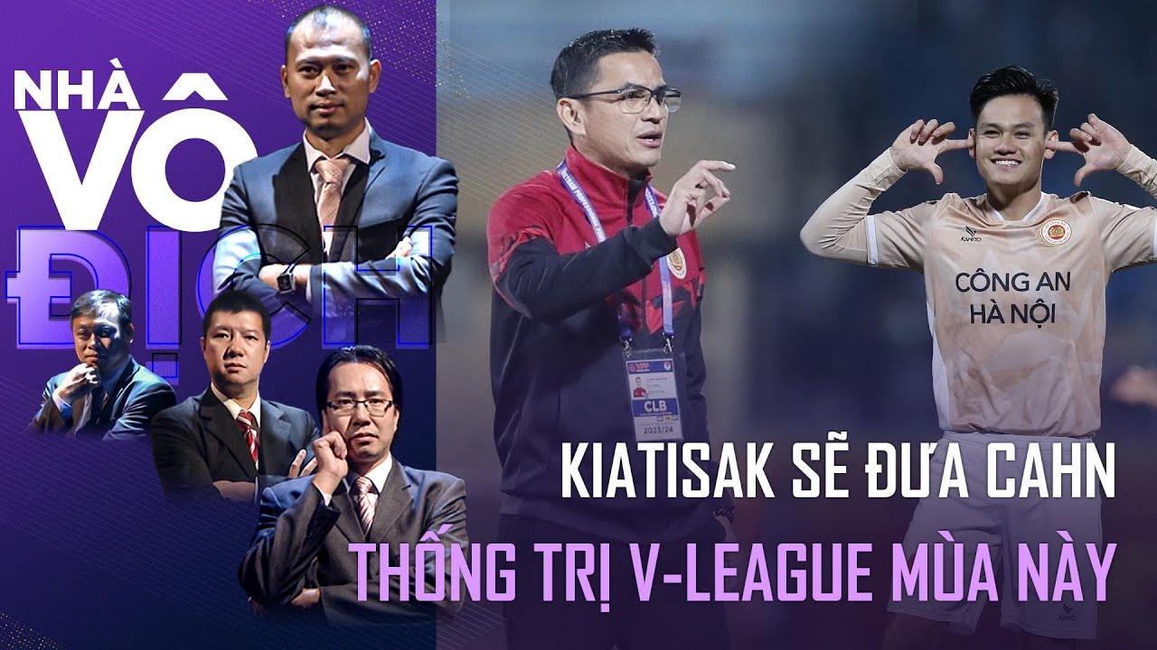 Kiatisak sẽ giúp CAHN lại thống trị V-League mùa này, Viettel và cơn bĩ cực | Nhà Vô Địch