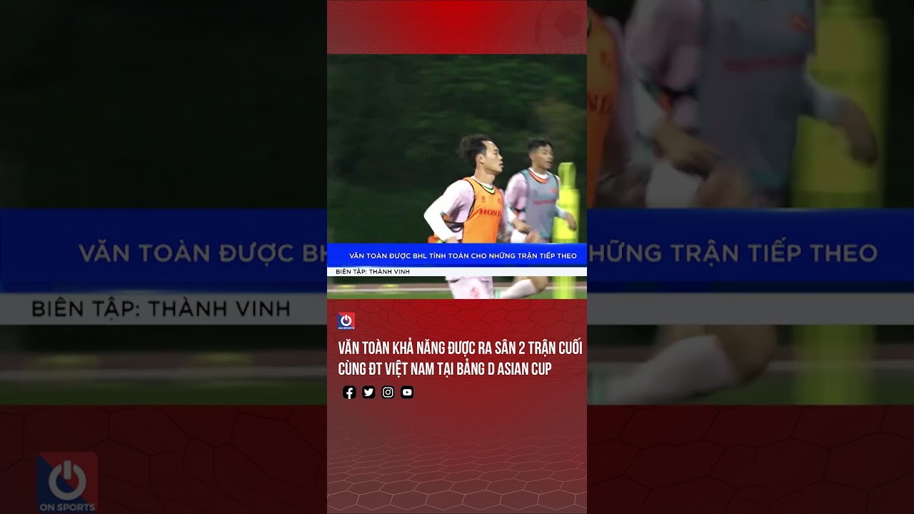 Văn Toàn khả năng được thi đấu 2 trận cuối cùng ĐT Việt Nam tại bảng D Asian Cup