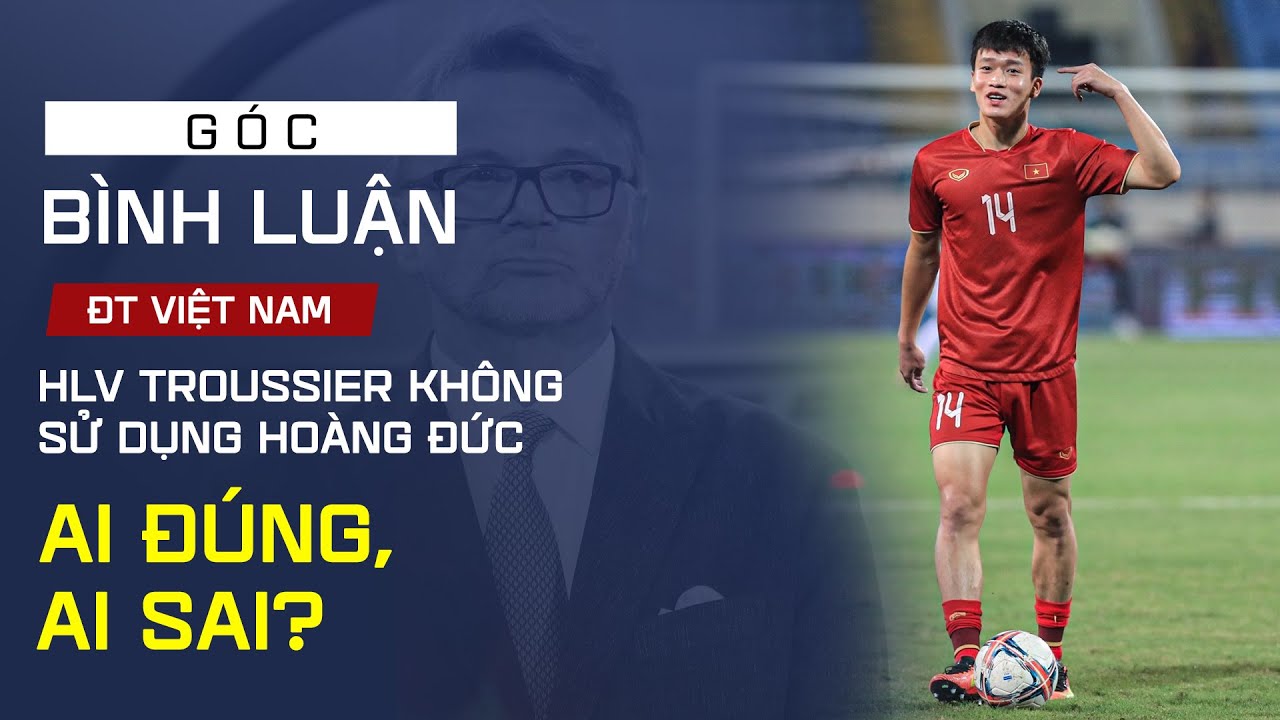 HLV Troussier không sử dụng Hoàng Đức: Ai đúng, ai sai?