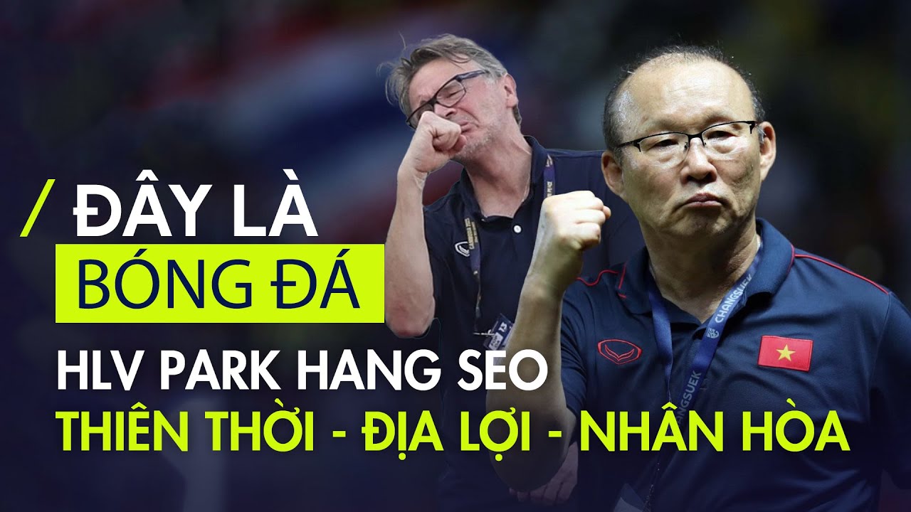 HLV Park Hang Seo có điều mà HLV Troussier không có là: Thiên thời - Địa lợi - Nhân hòa