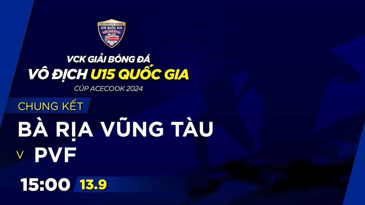 🔴Trực tiếp: PVF vs Bà Rịa Vũng Tàu | Chung kết GIẢI BÓNG ĐÁ VÔ ĐỊCH U15 QUỐC GIA – CÚP ACECOOK 2024