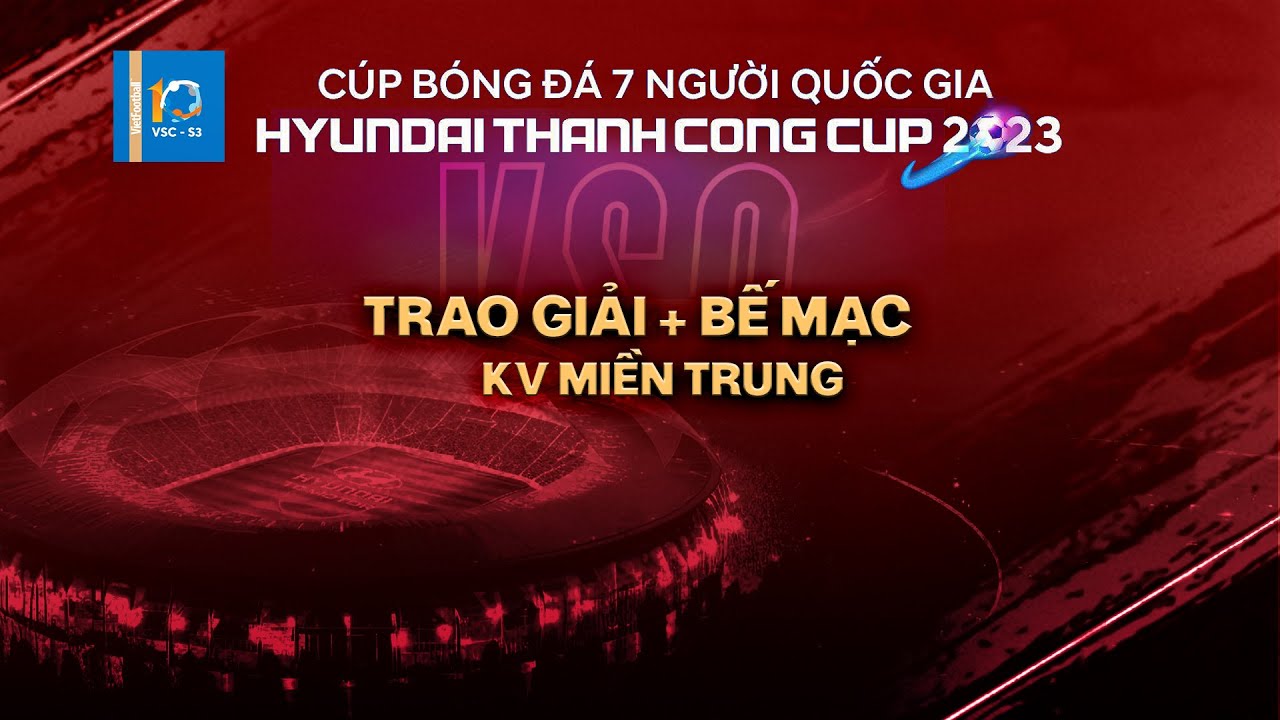 🔴Trực tiếp: Lễ bế mạc Cúp bóng đá 7 người QG Hyundai Thanh Cong Cup 2023 | VSC-S3 KV miền Trung