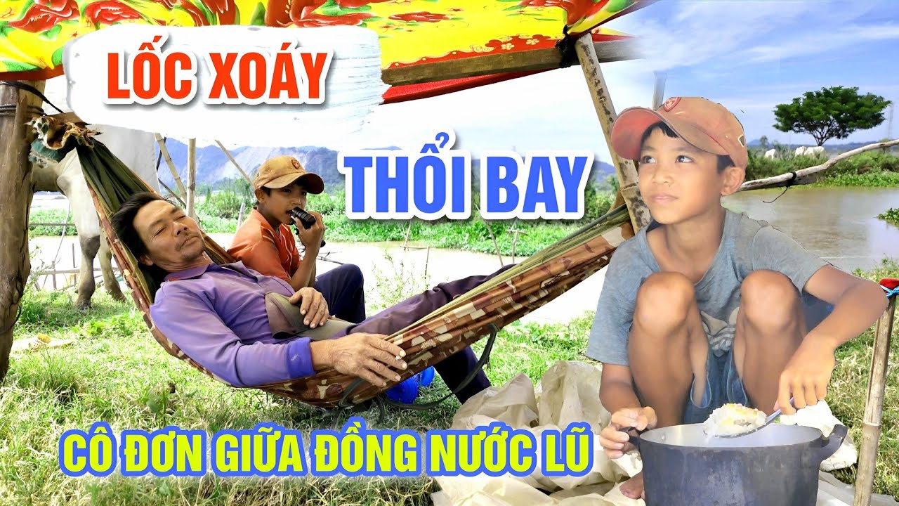 LỐC XOÁY THỔI BAY TÀI SẢN HAI CHA CON CẬU BÉ 11 TUỔI CÔ ĐƠN GIỮA ĐỒNG NƯỚC LŨ | OKDD