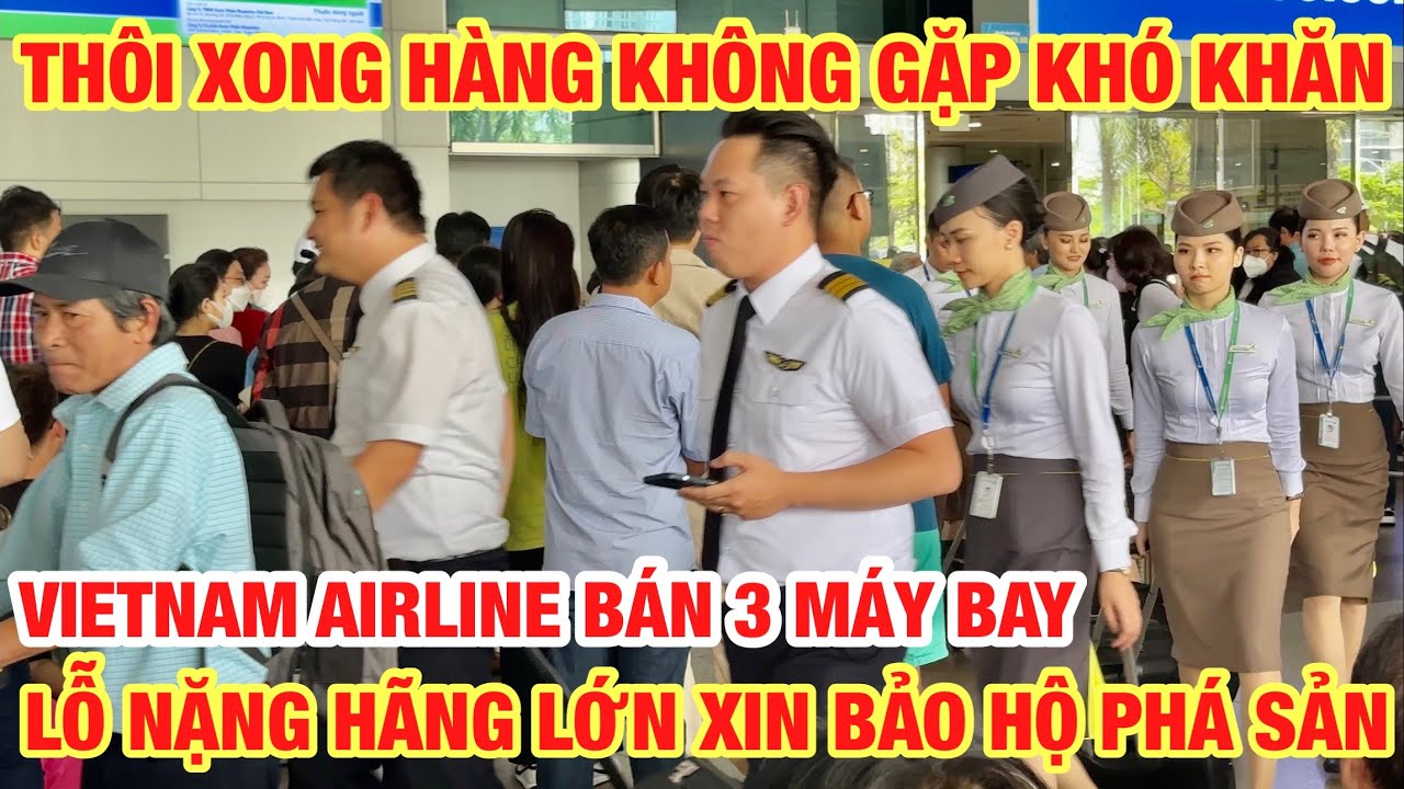 THÔI RỒI HÀNG KHÔNG KHÓ KHĂN HÃNG LỚN XIN BẢO HỘ PHÁ SẢN