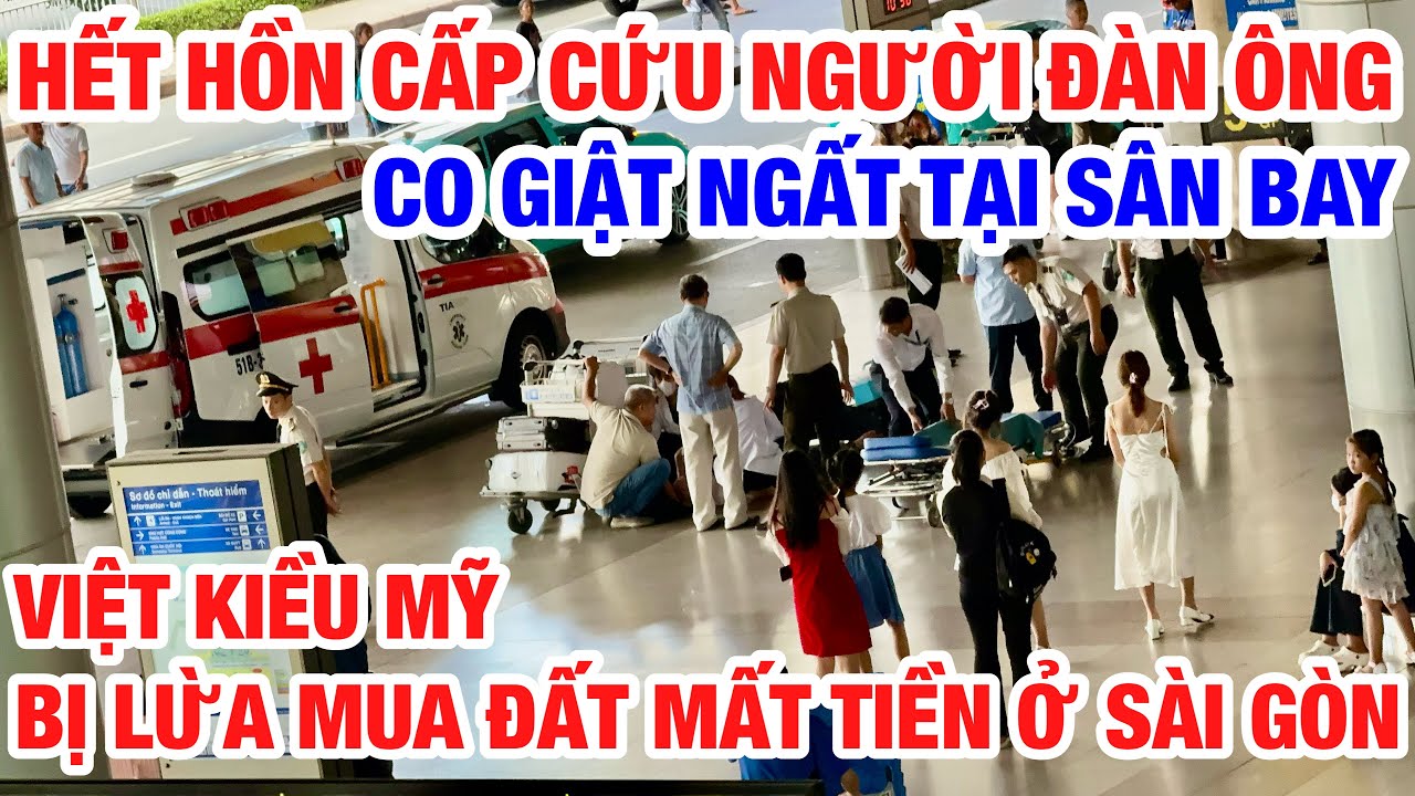 CẤP CỨU NGƯỜI ĐÀN ÔNG CO GIẬT NGẤT XỈU TẠI SÂN BAY I VIỆT KIỀU MỸ BỊ LỪA MUA ĐẤT