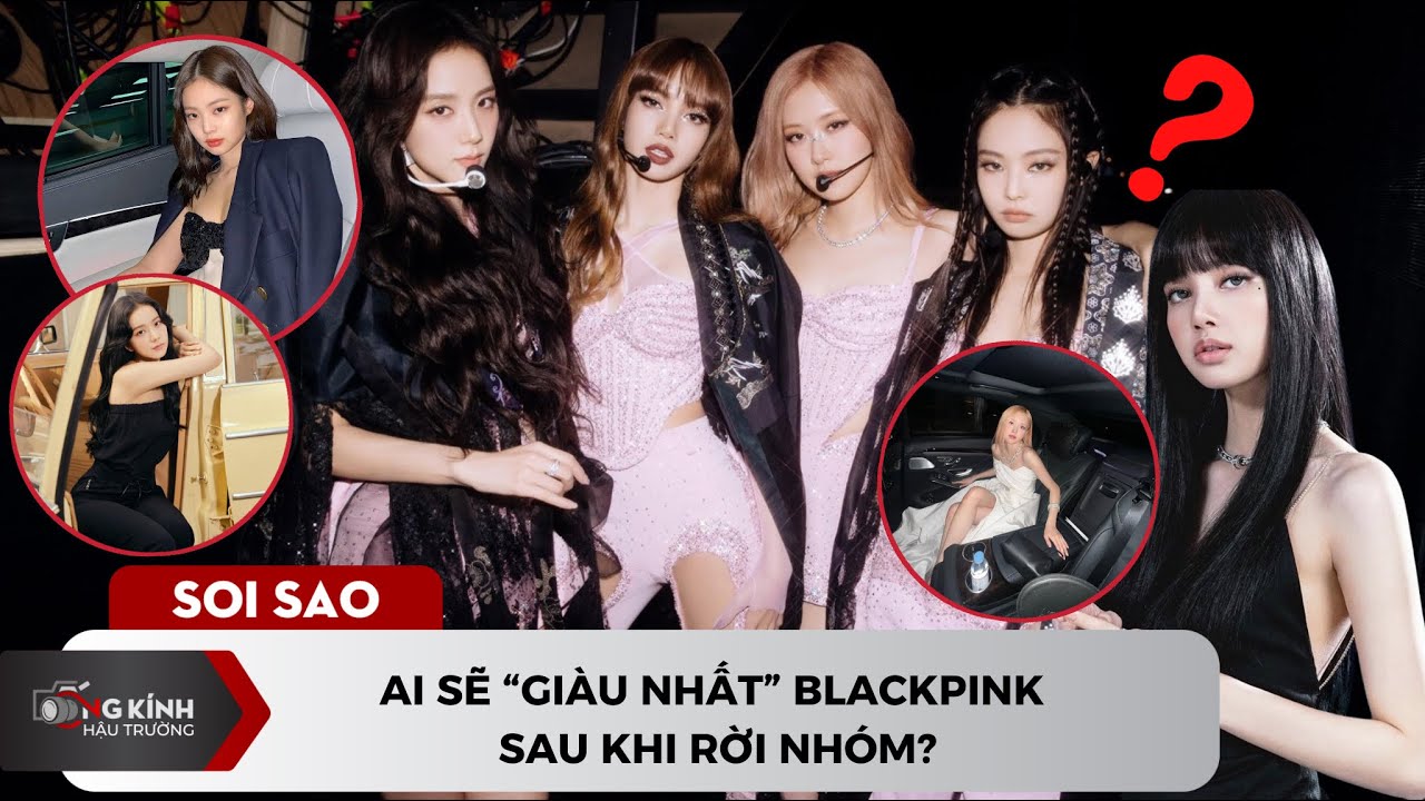 Ai sẽ giàu nhất BLACKPINK sau khi rời nhóm?