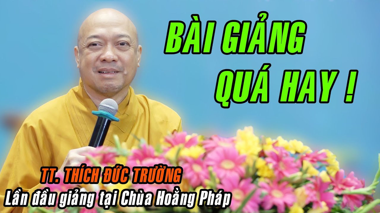 Bài giảng QUÁ HAY của TT. Thích Đức Trường lần đầu giảng tại Chùa Hoằng Pháp trong KTPT lần thứ 102.