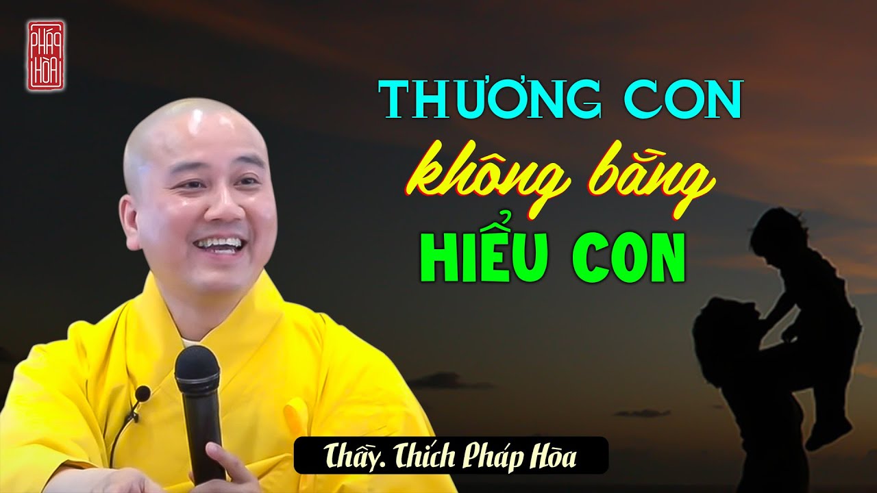 Thương con không bằng hiểu con - Thầy Thích Pháp Hòa (CỰC Ý NGHĨA - NÊN NGHE)