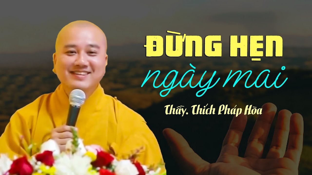 Đừng bao giờ để đến ngày mai những việc mà hôm nay có thể làm - Thầy Thích Pháp Hòa