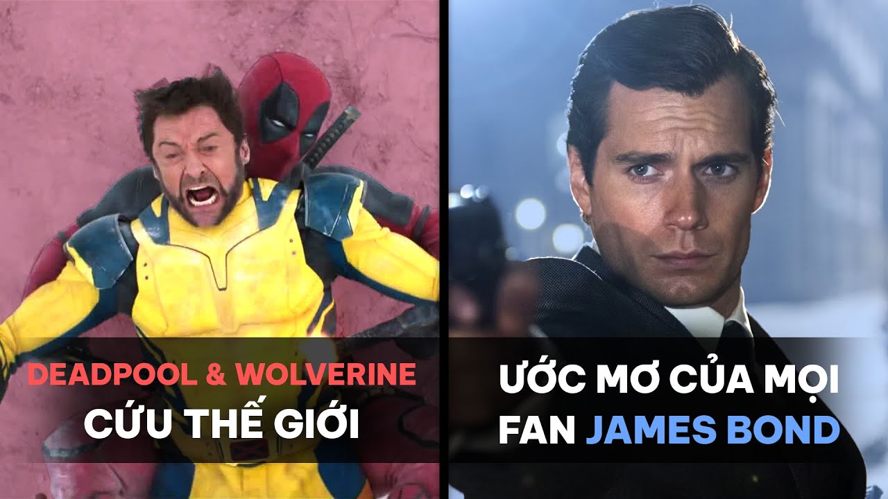 PHÊ PHIM NEWS: TRAILER DEADPOOL & WOLVERINE có gì? | HENRY CAVILL vào vai JAMES BOND thì sẽ ra sao?