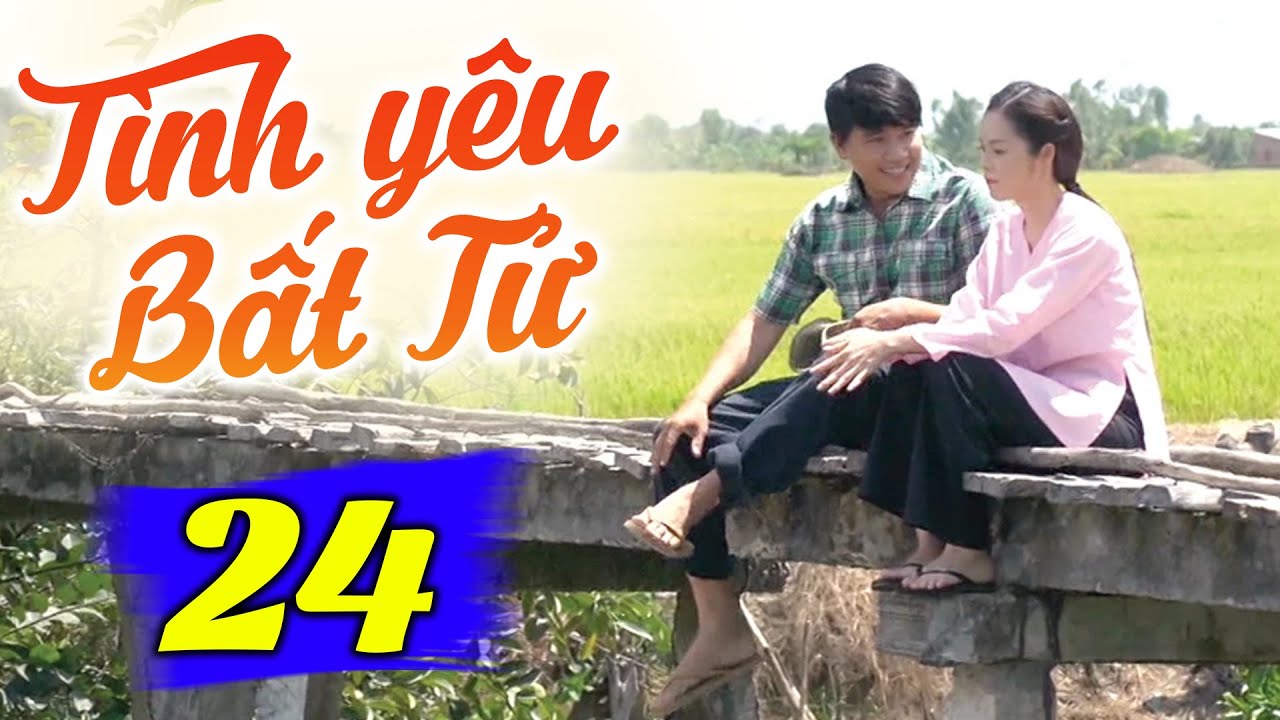 Tình Yêu Bất Tử - Tập 24 | Phim Truyền Hình Việt Nam Hay Nhất