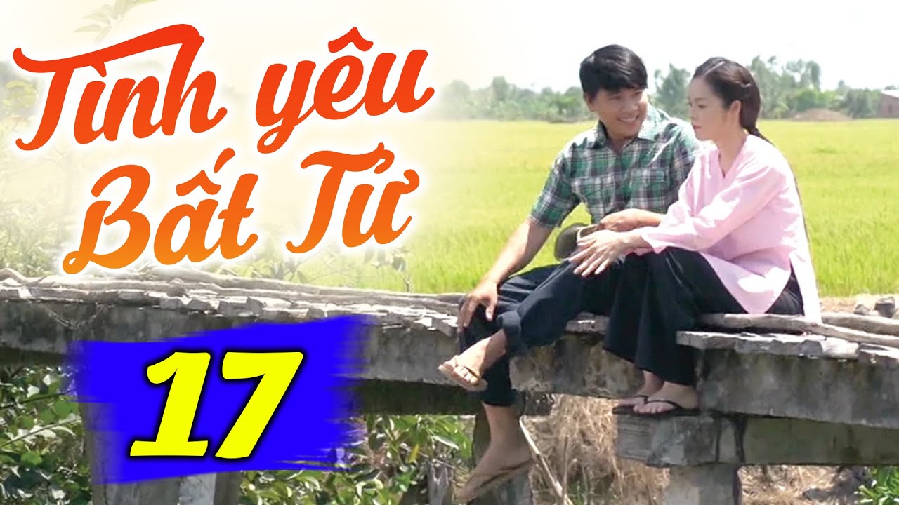 Tình Yêu Bất Tử - Tập 17 | Phim Truyền Hình Việt Nam Hay Nhất