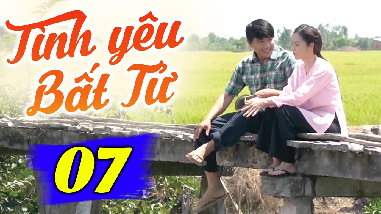 Tình Yêu Bất Tử - Tập 7 | Phim Truyền Hình Việt Nam Hay Nhất