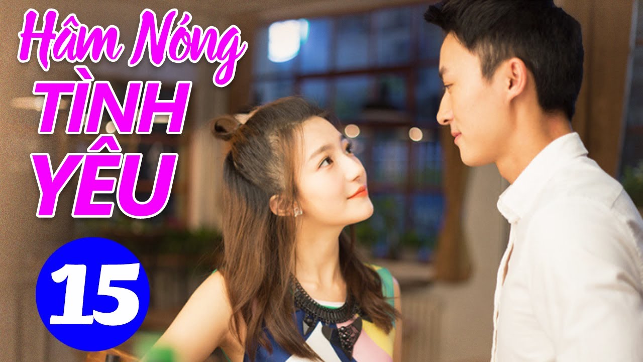 Hâm Nóng Tình Yêu - Tập 15 | Phim Ngôn Tình Hiện Đại Trung Quốc Mới Hay Nhất | Lồng Tiếng