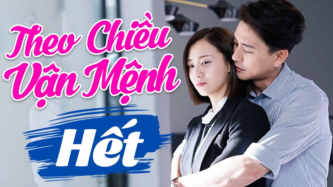 THEO CHIỀU VẬN MỆNH - TẬP CUỐI | Phim Ngôn Tình Hiện Đại Trung Quốc Hay Nhất | Lồng Tiếng