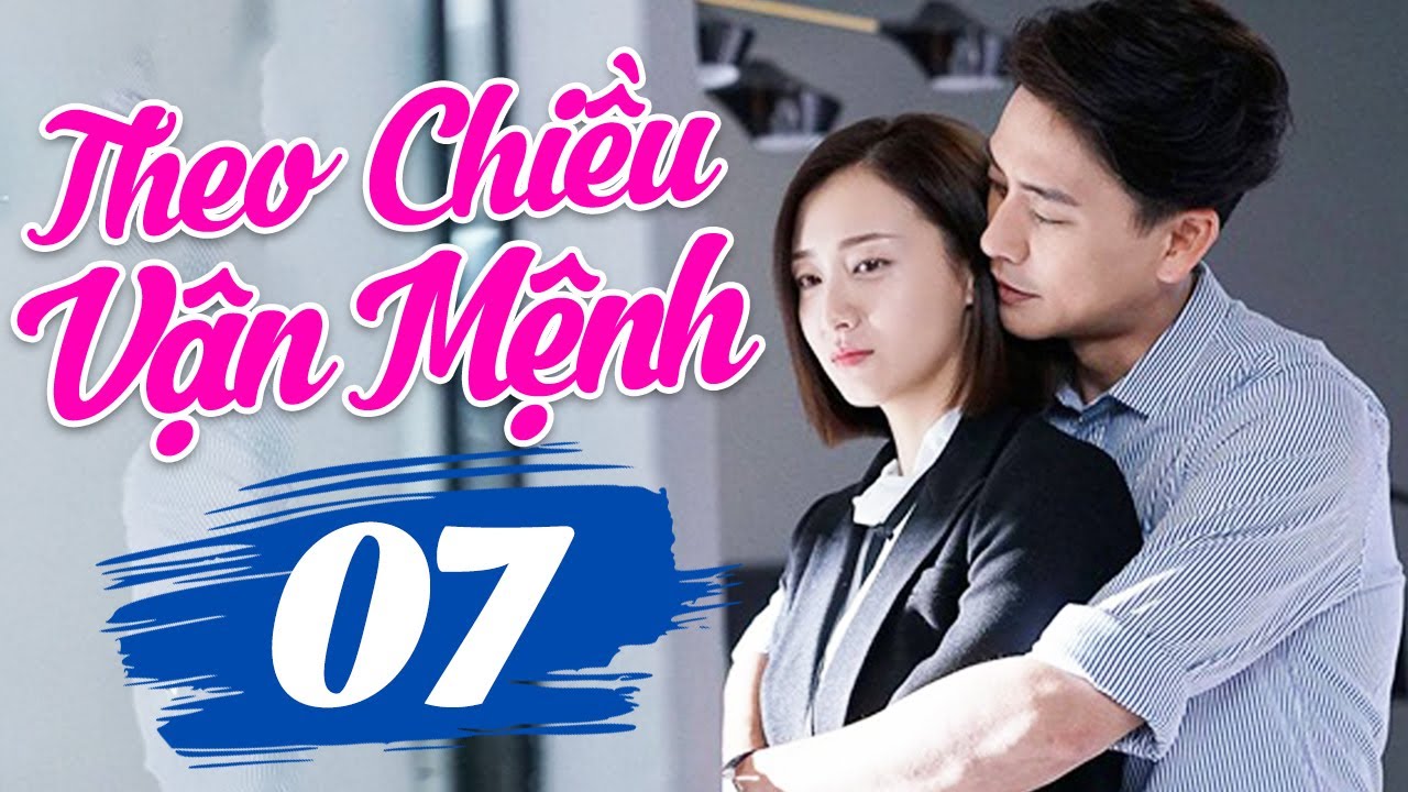 THEO CHIỀU VẬN MỆNH - TẬP 7 | Phim Ngôn Tình Hiện Đại Trung Quốc Hay Nhất | Lồng Tiếng