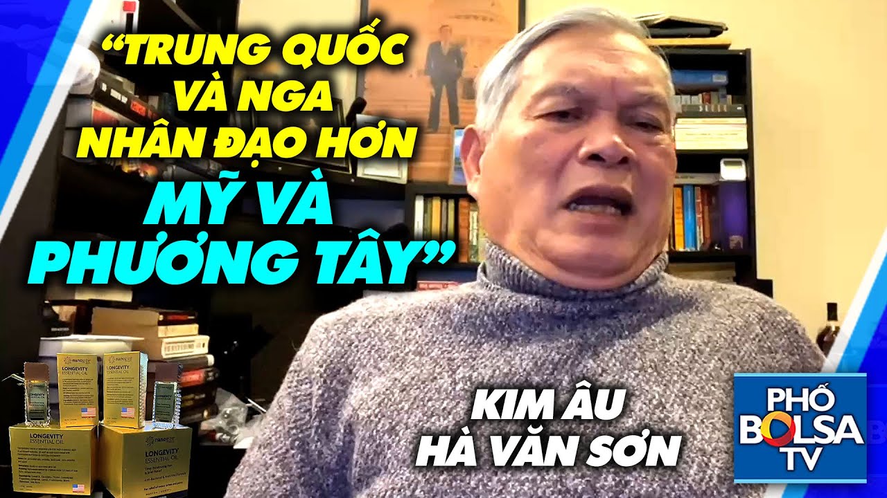 Kim Âu Hà Văn Sơn khẳng định: "Trung Quốc và Nga nhân đạo và tình người hơn Mỹ và phương Tây"