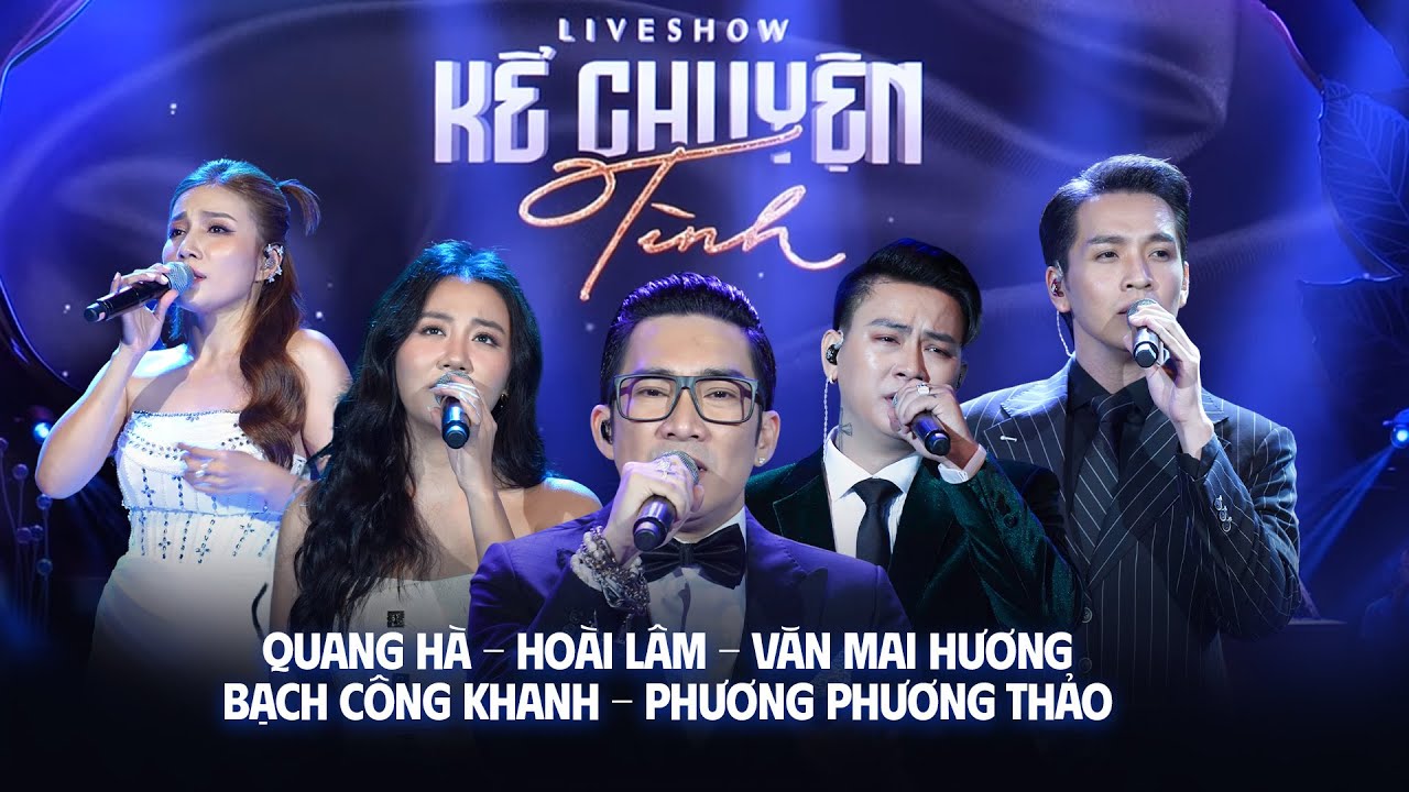 Liveshow KỂ CHUYỆN TÌNH | Quang Hà - Hoài Lâm - Văn Mai Hương - Bạch Công Khanh - Phương Phương Thảo