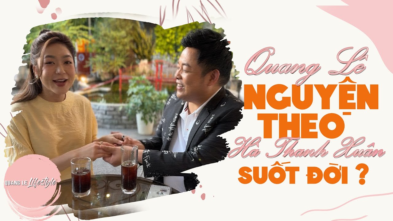 BẤT NGỜ QUANG LÊ CÔNG KHAI " NGUYỆN THEO " HÀ THANH XUÂN SUỐT ĐỜI ???