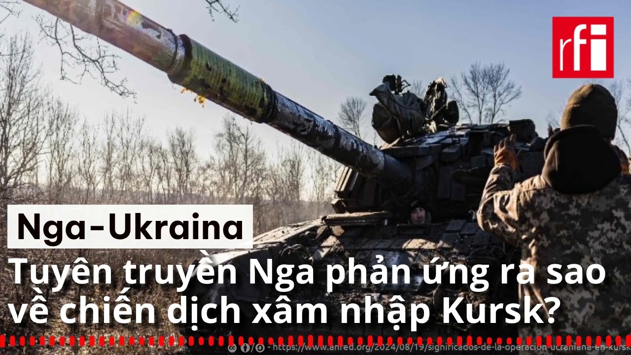 Chiến tranh Ukraina : Tuyên truyền Nga phản ứng thế nào về chiến dịch xâm nhập Kursk?