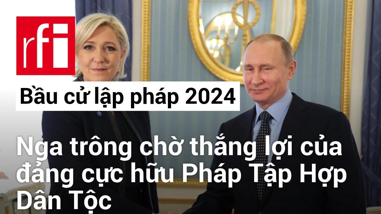 Bầu cử lập pháp 2024: Nga trông chờ thắng lợi của đảng cực hữu Pháp Tập Hợp Dân Tộc