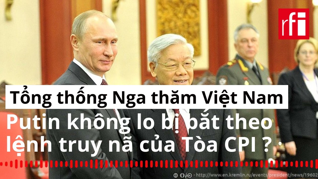 Thăm Việt Nam, tổng thống Putin không lo bị bắt theo lệnh truy nã của CPI - Tòa Hình sự Quốc tế ?