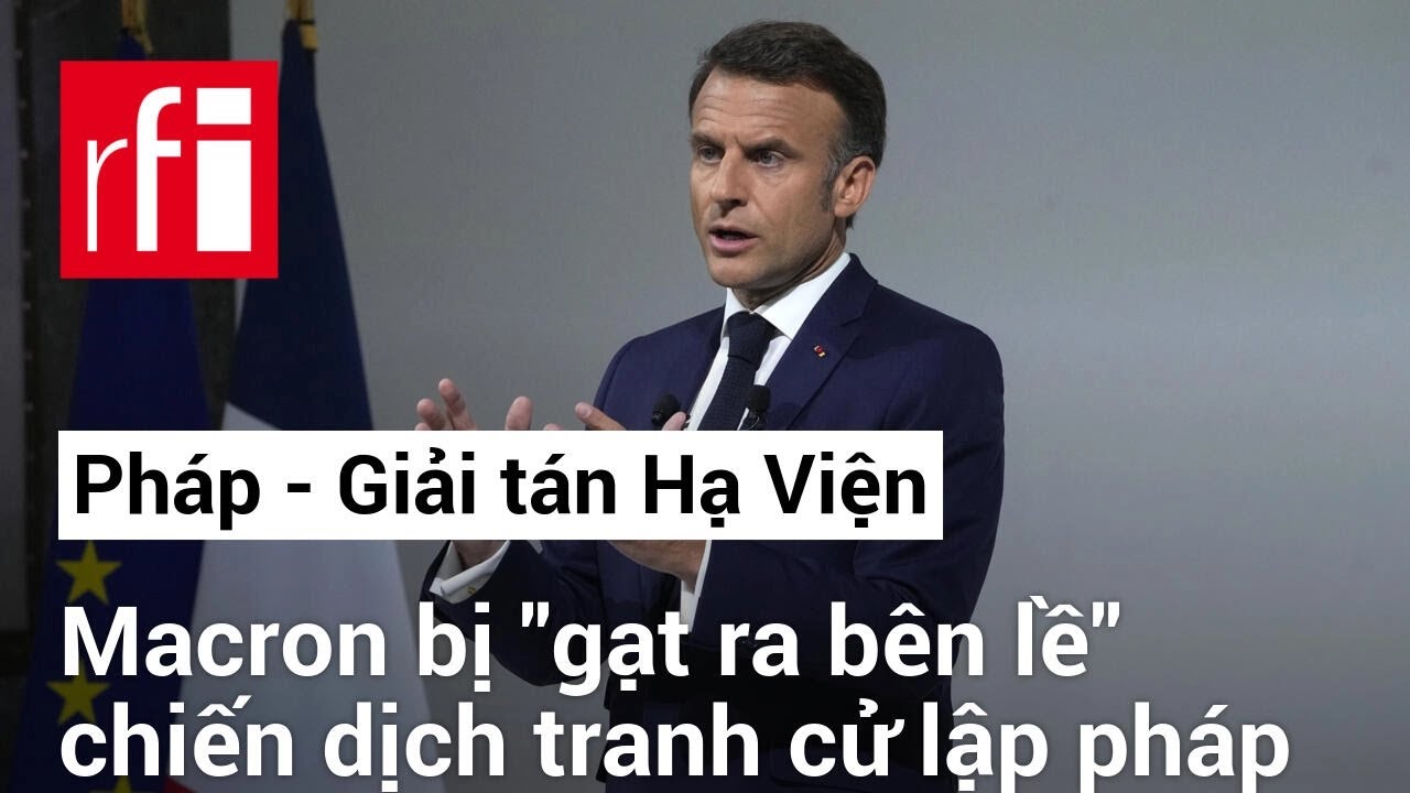 Giải tán Hạ Viện, TT Pháp Macron bị "gạt ra bên lề" chiến dịch tranh cử lập pháp