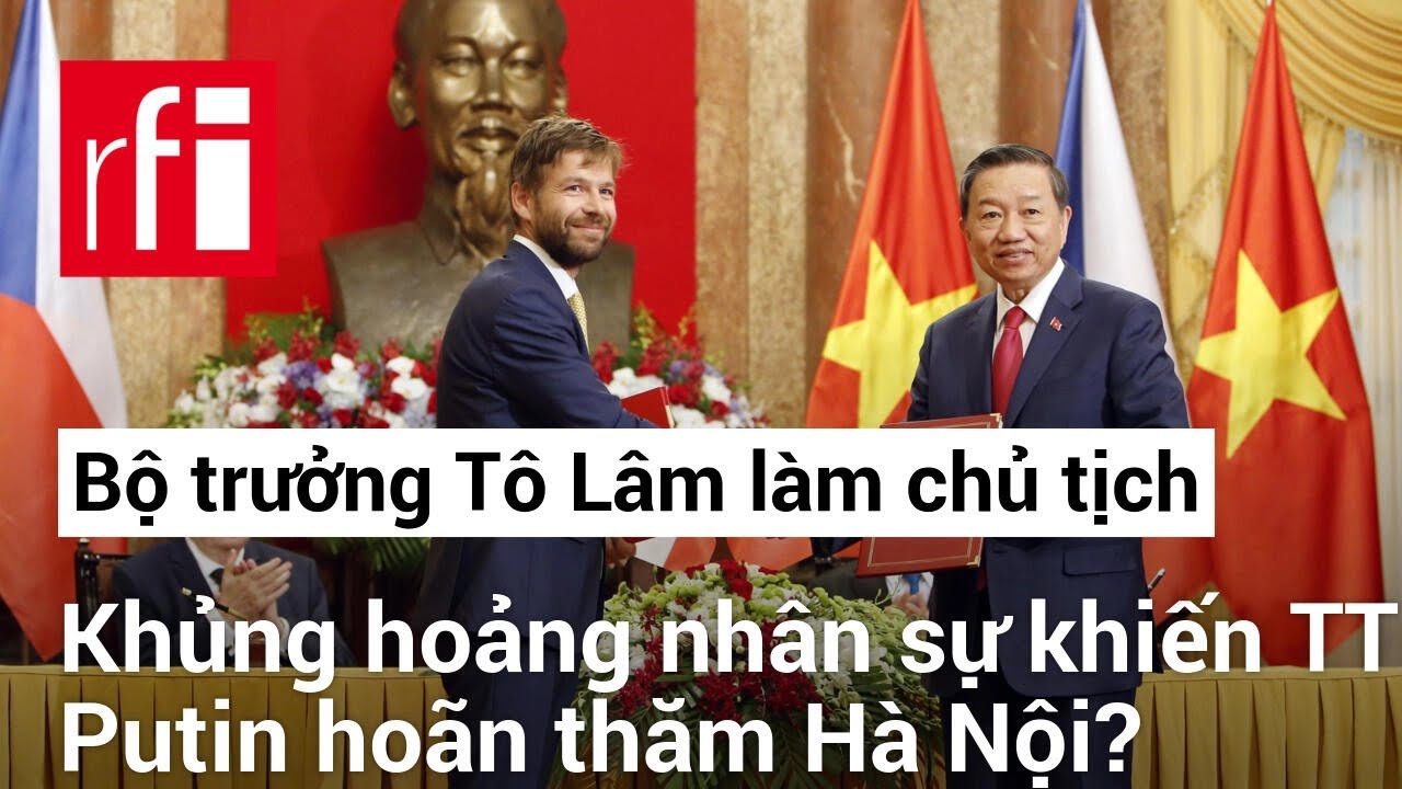 Việt Nam : Ông Tô Lâm sẽ làm chủ tịch nước - Khủng hoảng nhân sự khiến TT Putin hoãn thăm Hà Nội ?