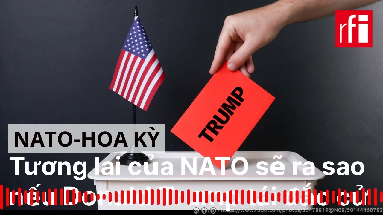 Tương lai của NATO sẽ ra sao nếu Donald Trump tái đắc cử ?