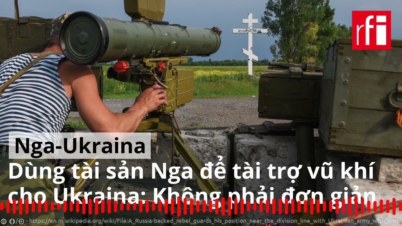 Dùng tài sản của Nga để tài trợ vũ khí cho Ukraina : Không phải đơn giản