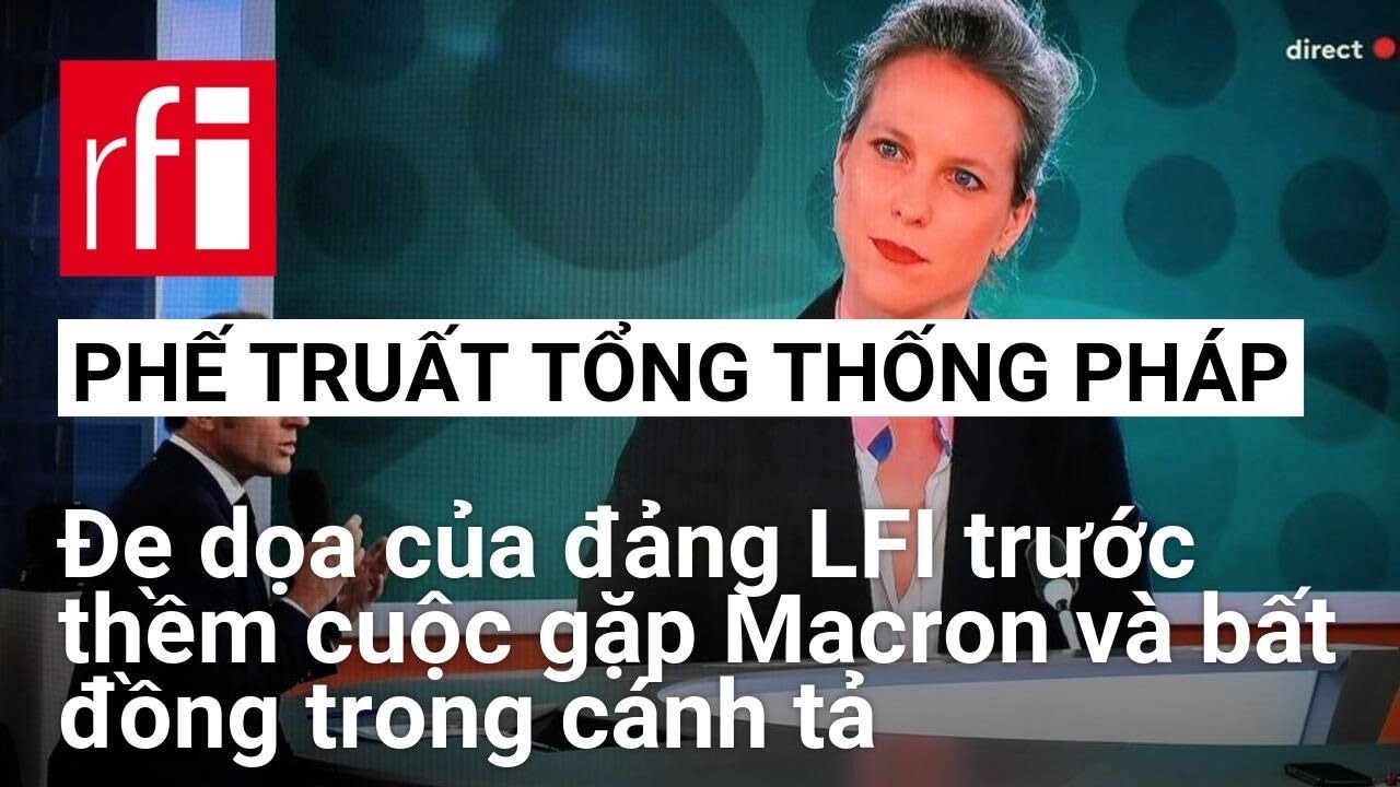 PHẾ TRUẤT TỔNG THỐNG PHÁP: Đe dọa của LFI trước cuộc gặp Macron và bất đồng trong cánh tả