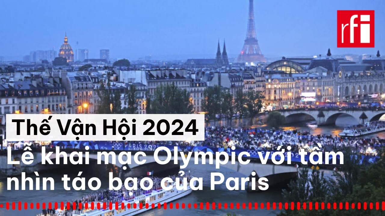 Lễ khai mạc Thế Vận Hội Olympic 2024 với tầm nhìn táo bạo của Paris