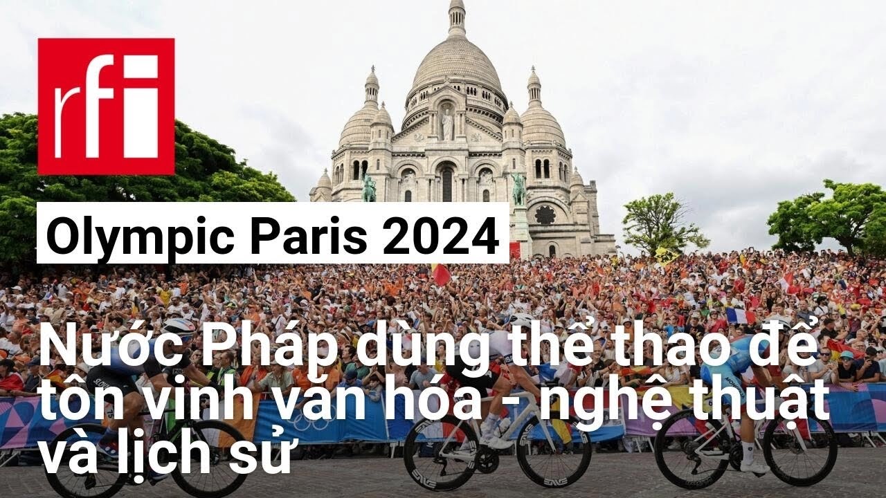 Olympic Paris 2024 : Nước Pháp dùng thể thao để tôn vinh văn hóa - nghệ thuật và lịch sử