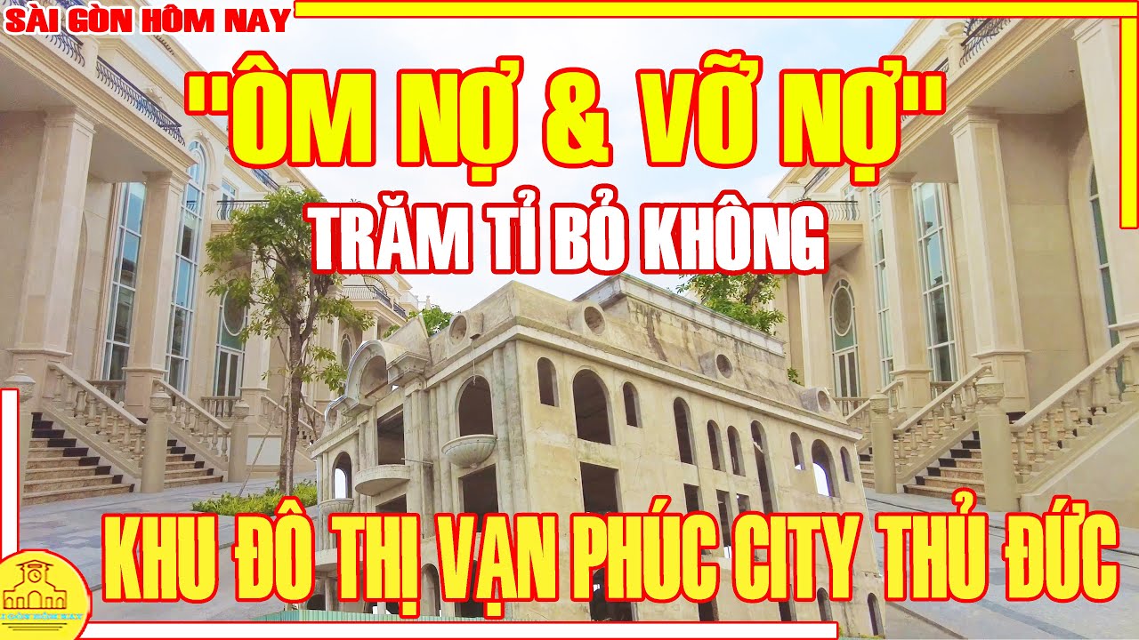 "ÔM NỢ & VỠ NỢ"! BĐS Sài Gòn/ TRĂM TỈ BỎ KHÔNG KĐT Vạn Phúc City Thủ Đức / Sài Gòn Hôm Nay