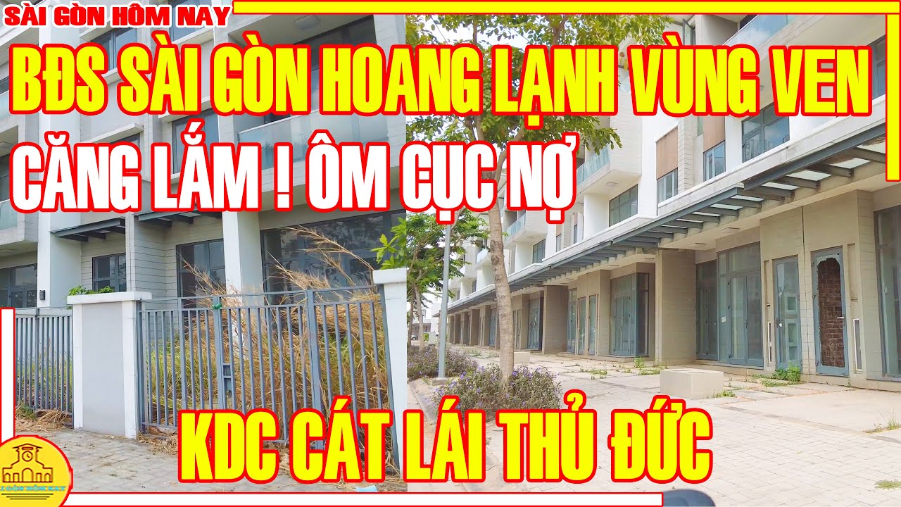 CĂNG LẮM! "ÔM CỤC NỢ" / SÀI GÒN BĐS HOANG LẠNH VÙNG VEN / KDC CÁT LÁI THỦ ĐỨC / SÀI GÒN HÔM NAY