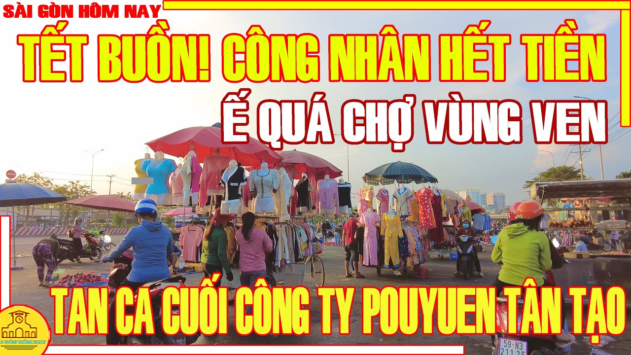 TẾT BUỒN! CÔNG NHÂN HẾT TIỀN - Ế QUÁ CHỢ VÙNG VEN / CẢNH TAN CA CTY POUYUEN TÂN TẠO /SÀI GÒN HÔM NAY