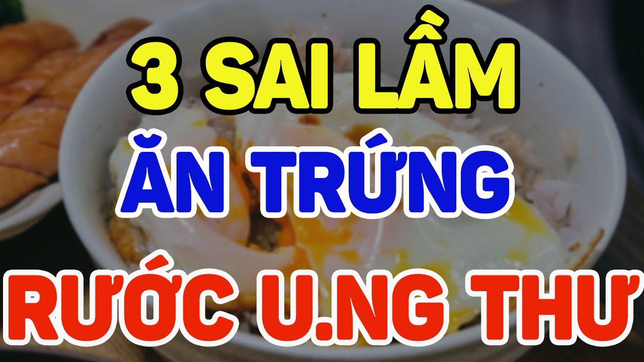 3 SAI LẦM ĂN TRỨNG hủy hoại gan thận, rước u.ng thư