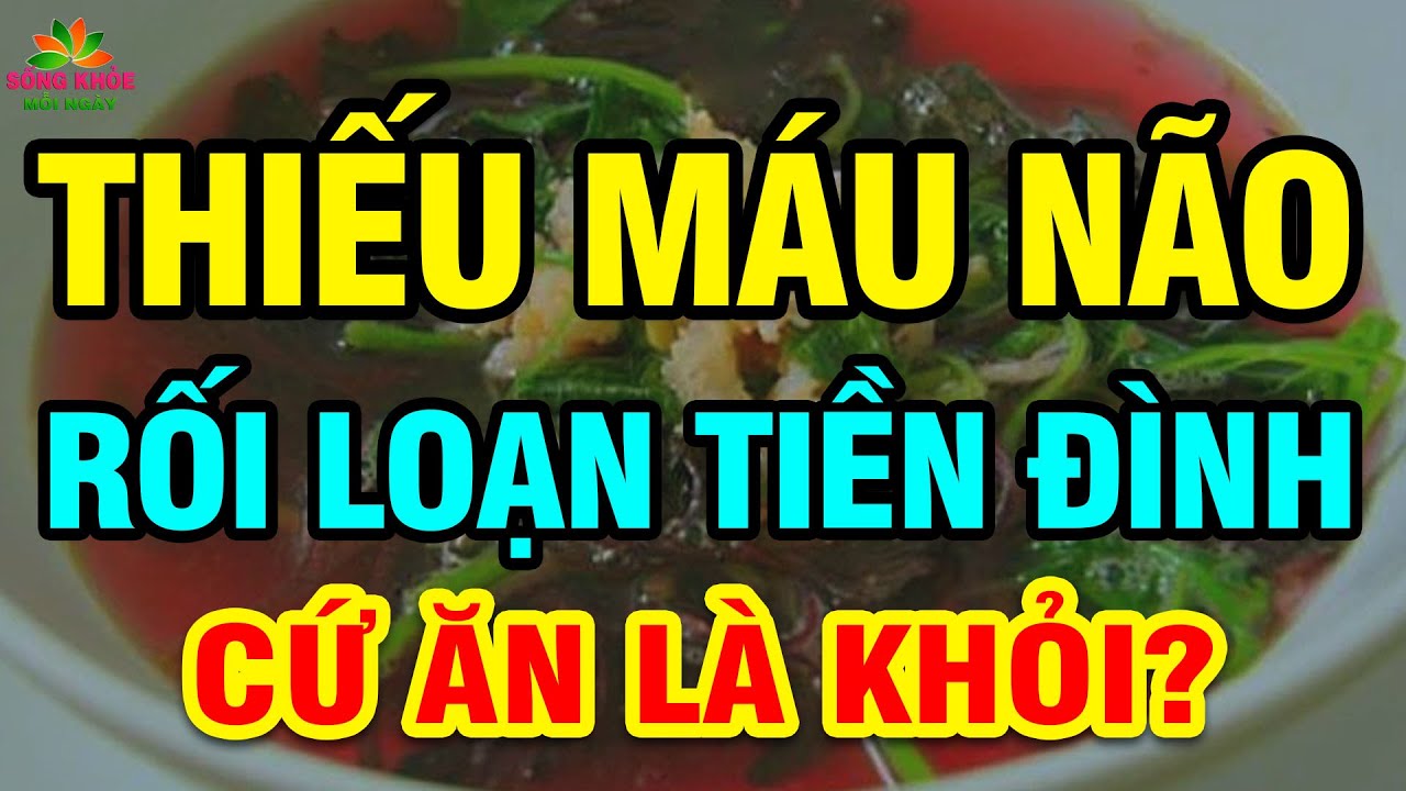 Cảnh Báo: Muốn Sống Thọ Cứ ĂN 6 MÓN Này HẾT THIẾU MÁU NÃO, Đau Đầu Chóng Mặt, Rối Loạn Tiền Đình