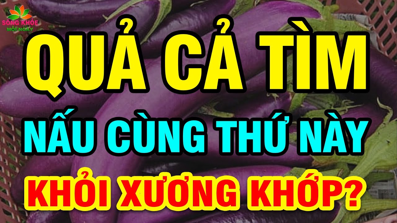 Cảnh báo: Muốn Sống Thọ CỨ ĂN QUẢ CÀ TÍM Nấu Với 2 THỨ NÀY chữa cả tỷ bệnh XƯƠNG KHỚP KHỎI ĐAU NGAY