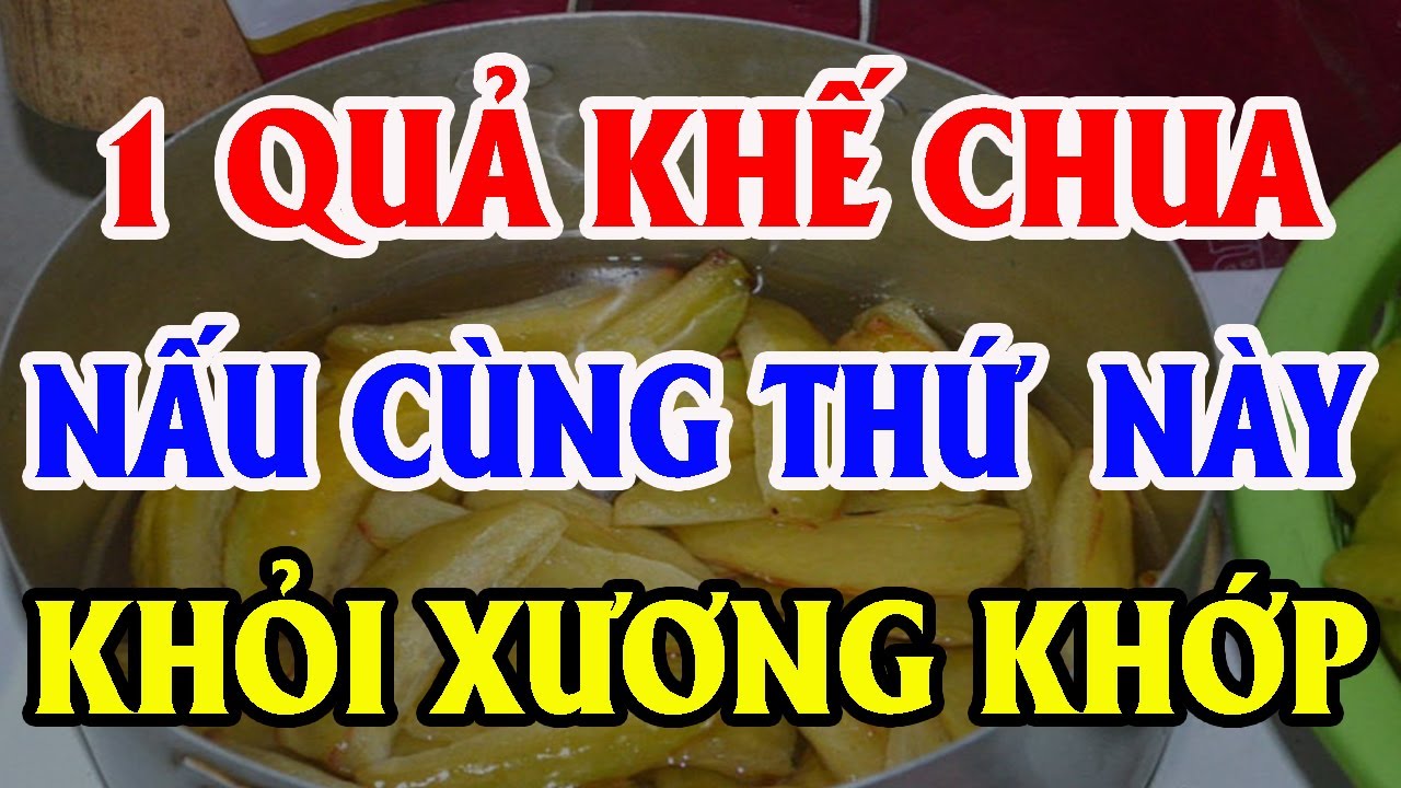 ĐAU NHỨC XƯƠNG KHỚP Cứ ĂN "1 QUẢ KHẾ CHUA" Nấu Kiểu NÀY Là Khỏi Ngay, SỐNG RẤT THỌ