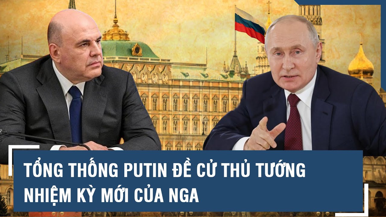 Tổng thống Putin đề cử thủ tướng nhiệm kỳ mới của Nga l VTs