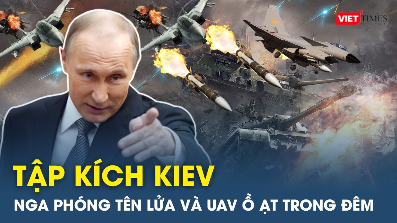 Nga phóng tên lửa ồ ạt, tập kích rung chuyển Kiev trong đêm | VietTimes