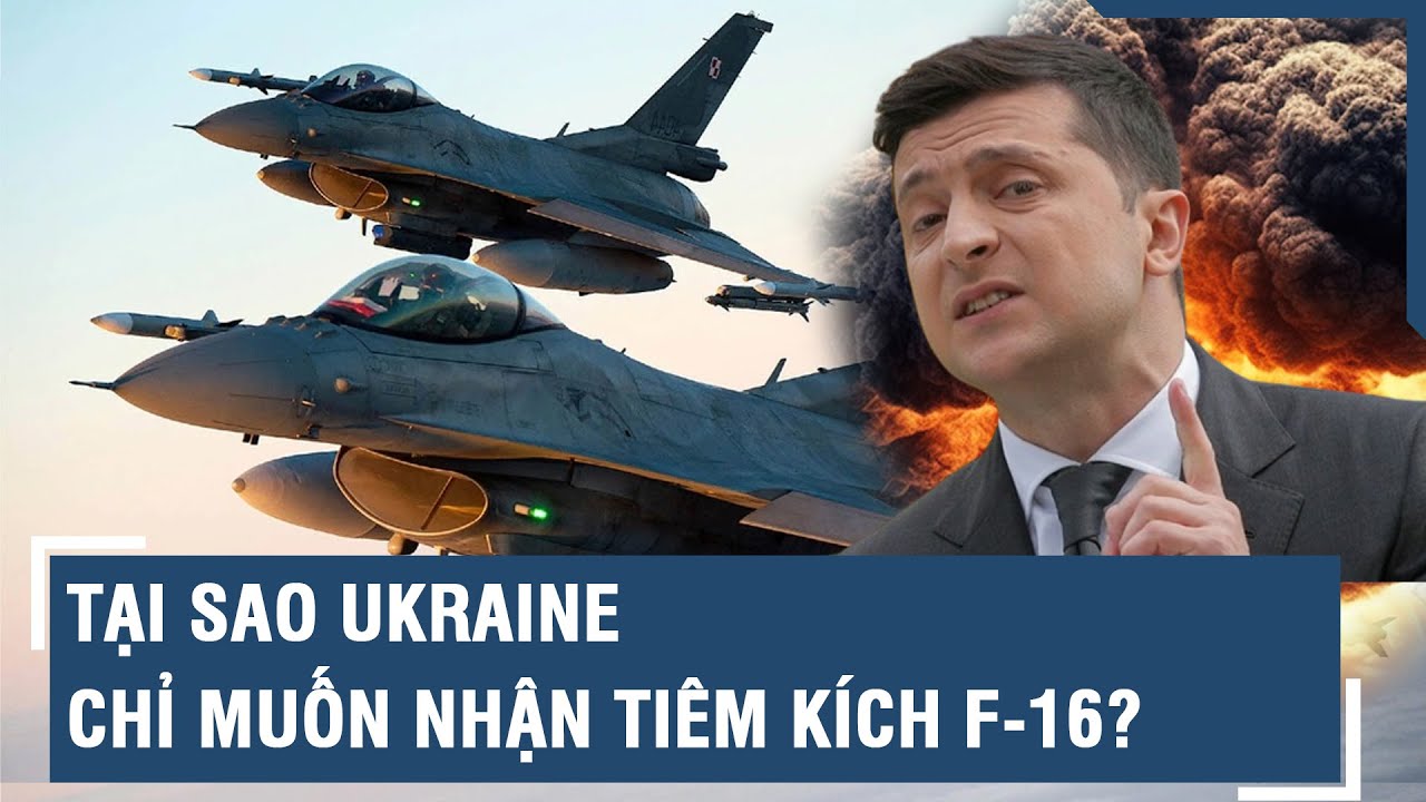 Tại sao Ukraine chỉ muốn nhận tiêm kích F-16? | VTs