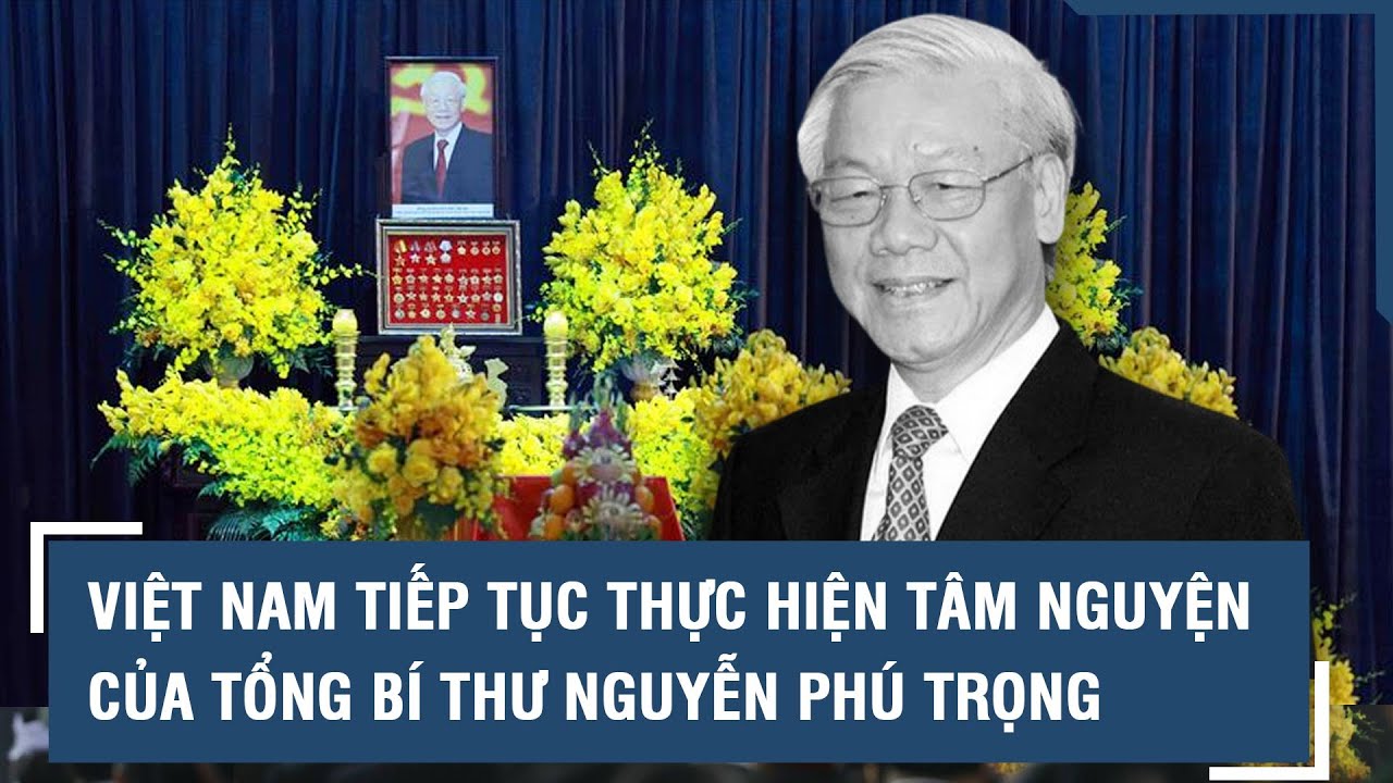 Việt Nam tiếp tục thực hiện tâm nguyện của Tổng Bí thư Nguyễn Phú Trọng l VTs