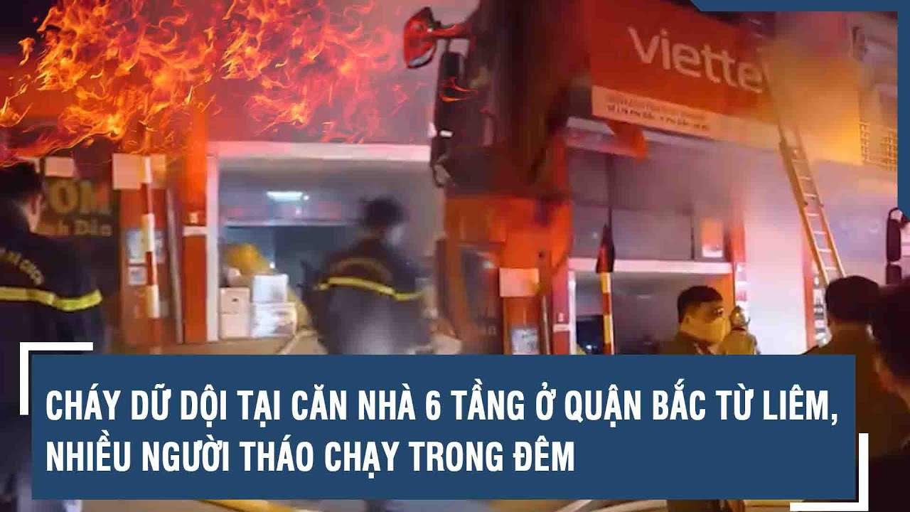 Cháy dữ dội tại căn nhà 6 tầng ở quận Bắc Từ Liêm, nhiều người tháo chạy trong đêm | VTs