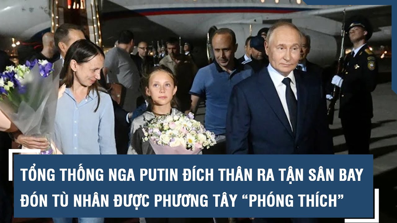 Tổng thống Nga Putin đích thân ra tận sân bay đón tù nhân được phương Tây “phóng thích” l VTs