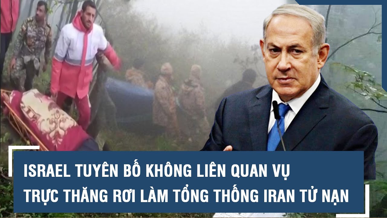 Israel tuyên bố không liên quan vụ trực thăng rơi làm Tổng thống Iran tử nạn l VTs